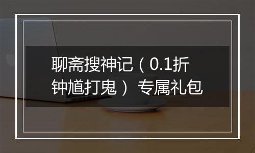 聊斋搜神记（0.1折钟馗打鬼） 专属礼包
