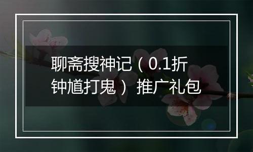 聊斋搜神记（0.1折钟馗打鬼） 推广礼包
