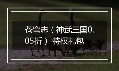 苍穹志（神武三国0.05折） 特权礼包