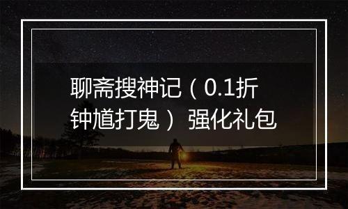 聊斋搜神记（0.1折钟馗打鬼） 强化礼包