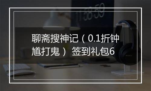 聊斋搜神记（0.1折钟馗打鬼） 签到礼包6