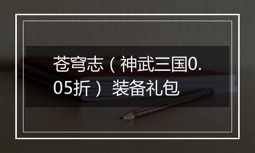 苍穹志（神武三国0.05折） 装备礼包