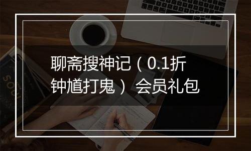 聊斋搜神记（0.1折钟馗打鬼） 会员礼包