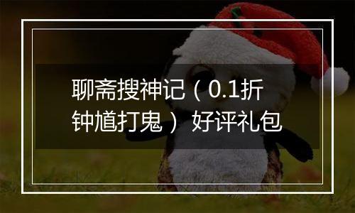 聊斋搜神记（0.1折钟馗打鬼） 好评礼包
