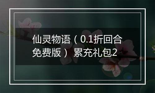 仙灵物语（0.1折回合免费版） 累充礼包2