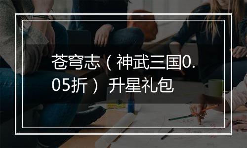 苍穹志（神武三国0.05折） 升星礼包
