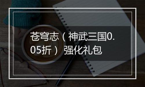 苍穹志（神武三国0.05折） 强化礼包