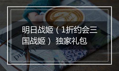 明日战姬（1折约会三国战姬） 独家礼包