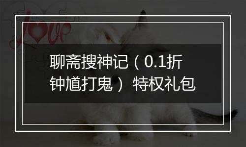 聊斋搜神记（0.1折钟馗打鬼） 特权礼包