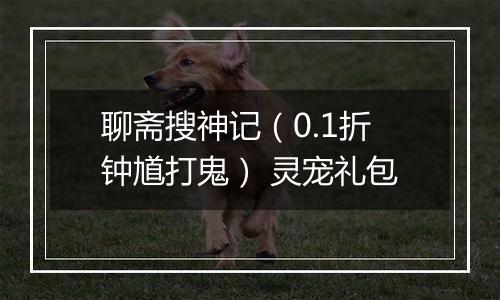 聊斋搜神记（0.1折钟馗打鬼） 灵宠礼包