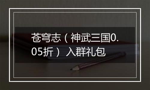 苍穹志（神武三国0.05折） 入群礼包
