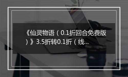 《仙灵物语（0.1折回合免费版）》3.5折转0.1折（线下申请）