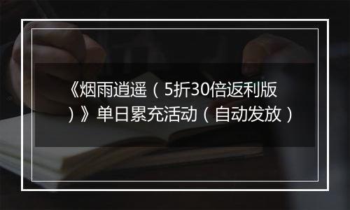 《烟雨逍遥（5折30倍返利版）》单日累充活动（自动发放）