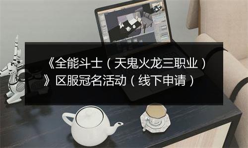 《全能斗士（天鬼火龙三职业）》区服冠名活动（线下申请）