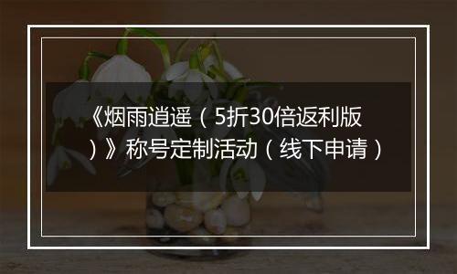《烟雨逍遥（5折30倍返利版）》称号定制活动（线下申请）