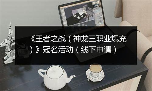 《王者之战（神龙三职业爆充）》冠名活动（线下申请）