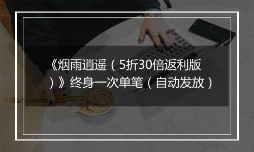 《烟雨逍遥（5折30倍返利版）》终身一次单笔（自动发放）