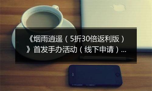《烟雨逍遥（5折30倍返利版）》首发手办活动（线下申请）2025-10-16-2025-10-16