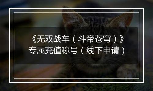 《无双战车（斗帝苍穹）》专属充值称号（线下申请）