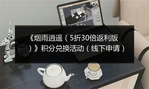 《烟雨逍遥（5折30倍返利版）》积分兑换活动（线下申请）