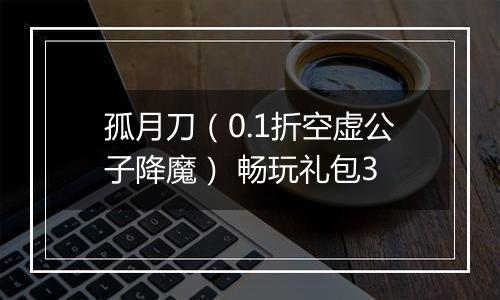 孤月刀（0.1折空虚公子降魔） 畅玩礼包3