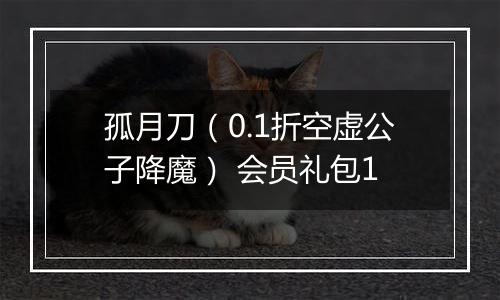 孤月刀（0.1折空虚公子降魔） 会员礼包1