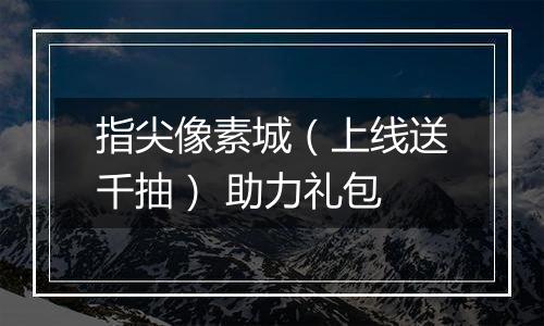 指尖像素城（上线送千抽） 助力礼包