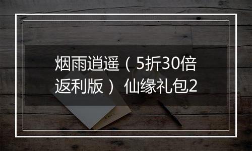 烟雨逍遥（5折30倍返利版） 仙缘礼包2