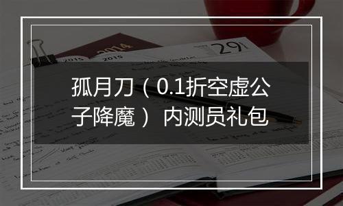 孤月刀（0.1折空虚公子降魔） 内测员礼包