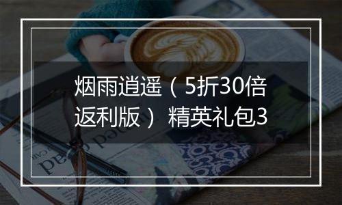 烟雨逍遥（5折30倍返利版） 精英礼包3