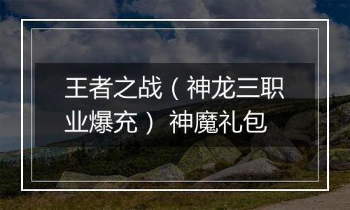 王者之战（神龙三职业爆充） 神魔礼包
