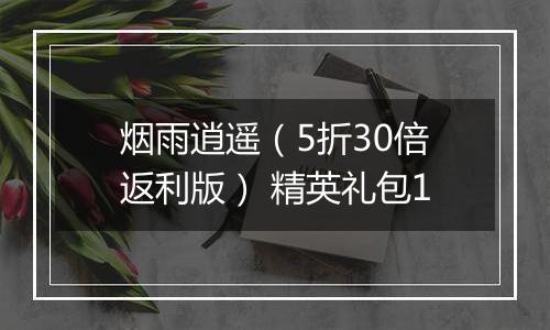 烟雨逍遥（5折30倍返利版） 精英礼包1