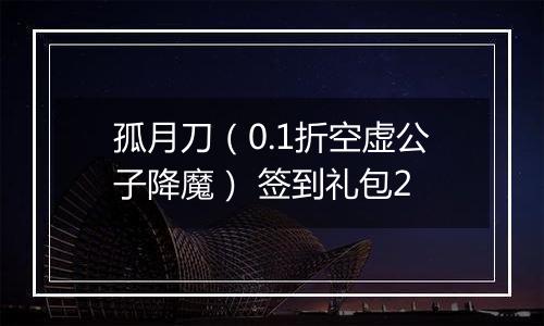 孤月刀（0.1折空虚公子降魔） 签到礼包2