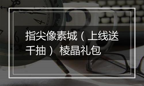 指尖像素城（上线送千抽） 棱晶礼包