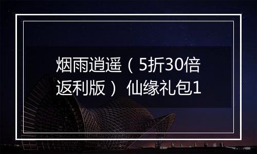 烟雨逍遥（5折30倍返利版） 仙缘礼包1