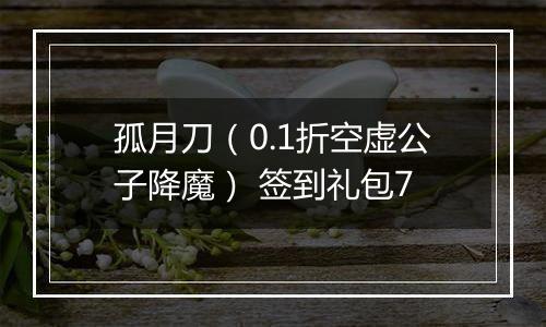 孤月刀（0.1折空虚公子降魔） 签到礼包7