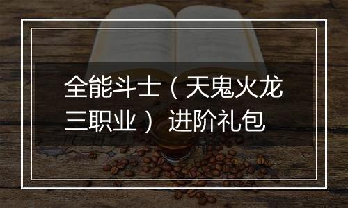 全能斗士（天鬼火龙三职业） 进阶礼包