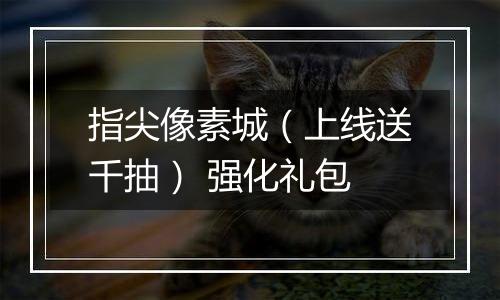 指尖像素城（上线送千抽） 强化礼包