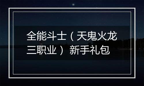 全能斗士（天鬼火龙三职业） 新手礼包