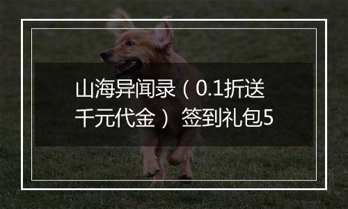 山海异闻录（0.1折送千元代金） 签到礼包5