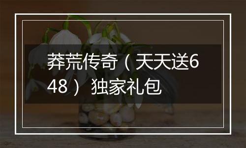 莽荒传奇（天天送648） 独家礼包