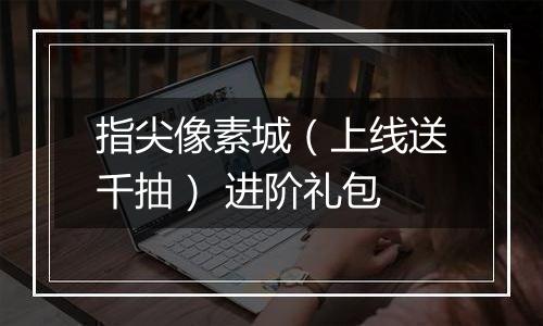 指尖像素城（上线送千抽） 进阶礼包