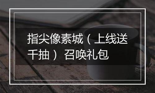 指尖像素城（上线送千抽） 召唤礼包