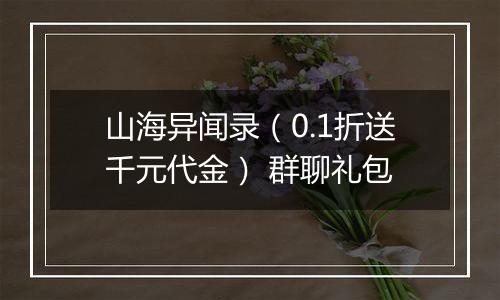山海异闻录（0.1折送千元代金） 群聊礼包