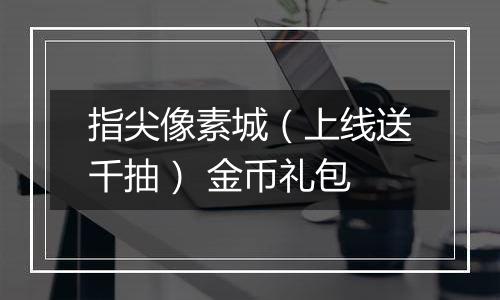 指尖像素城（上线送千抽） 金币礼包