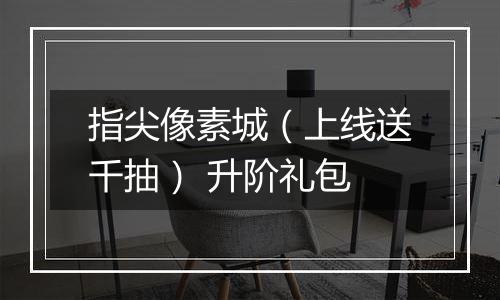 指尖像素城（上线送千抽） 升阶礼包