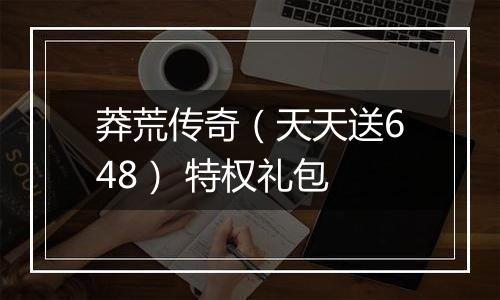 莽荒传奇（天天送648） 特权礼包