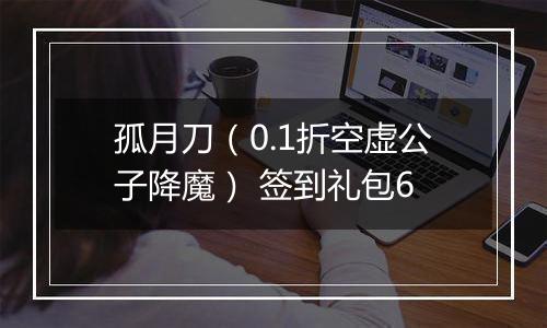 孤月刀（0.1折空虚公子降魔） 签到礼包6