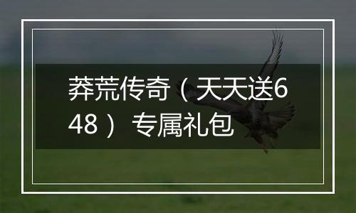 莽荒传奇（天天送648） 专属礼包