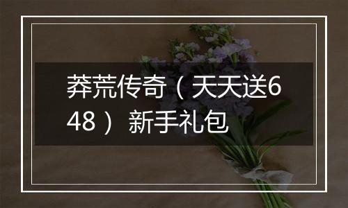 莽荒传奇（天天送648） 新手礼包